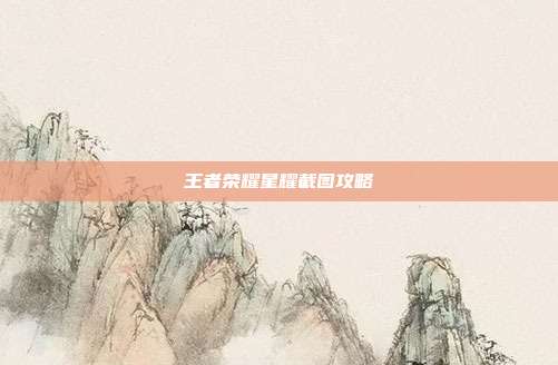 王者荣耀星耀截图攻略