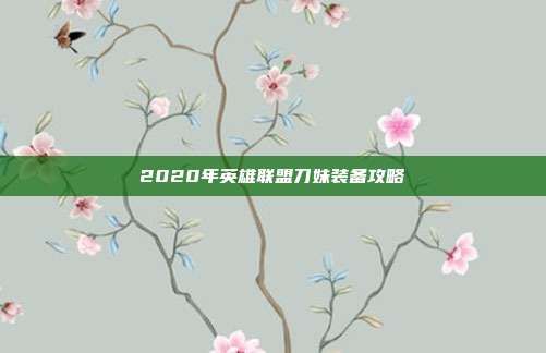 2020年英雄联盟刀妹装备攻略