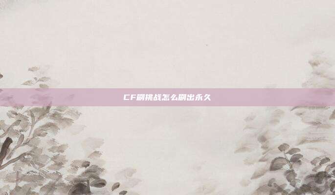 CF刷挑战怎么刷出永久