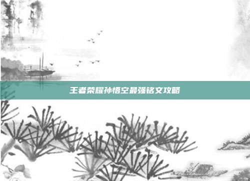 王者荣耀孙悟空最强铭文攻略