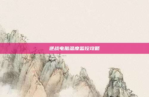 逆战电脑温度监控攻略