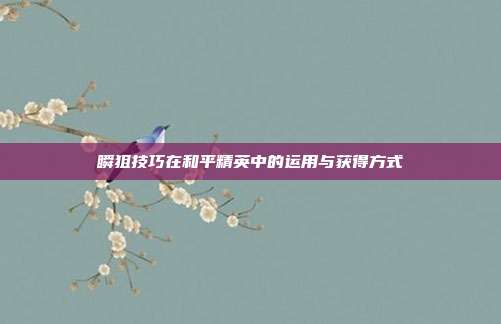 瞬狙技巧在和平精英中的运用与获得方式