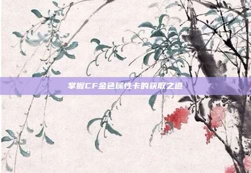 掌握CF金色属性卡的获取之道