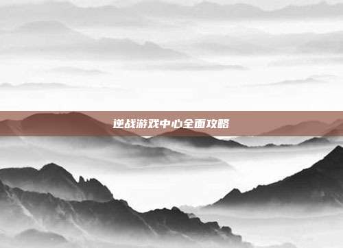 逆战游戏中心全面攻略