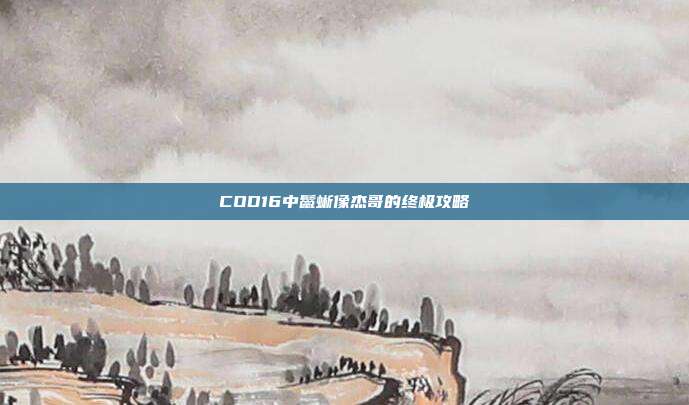 COD16中鬣蜥像杰哥的终极攻略