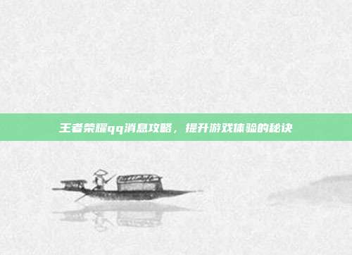 王者荣耀qq消息攻略，提升游戏体验的秘诀