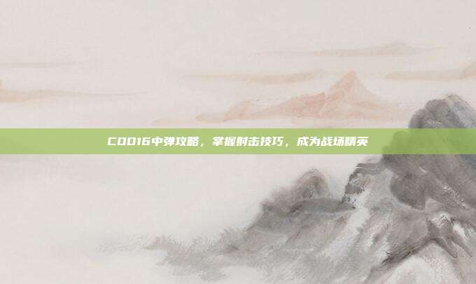 COD16中弹攻略，掌握射击技巧，成为战场精英