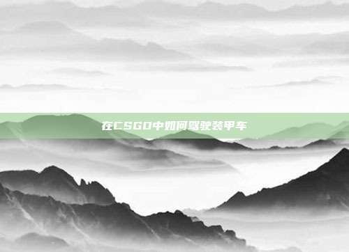 在CSGO中如何驾驶装甲车