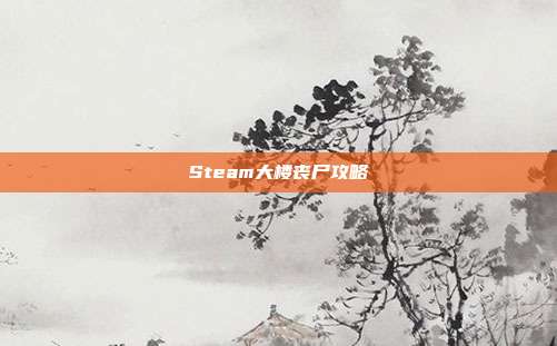 Steam大楼丧尸攻略