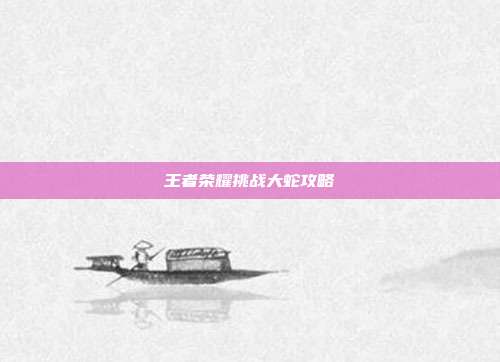 王者荣耀挑战大蛇攻略
