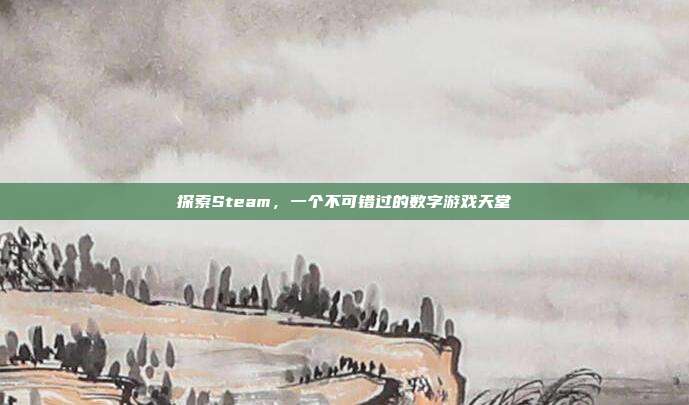 探索Steam，一个不可错过的数字游戏天堂