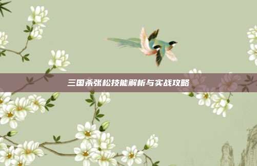 三国杀张松技能解析与实战攻略