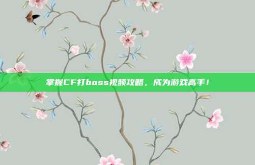 掌握CF打boss视频攻略，成为游戏高手！