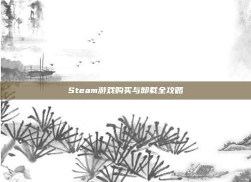 Steam游戏购买与卸载全攻略