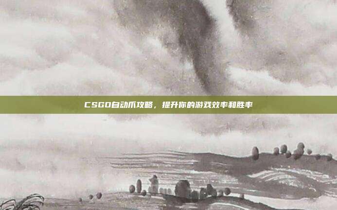 CSGO自动爪攻略，提升你的游戏效率和胜率