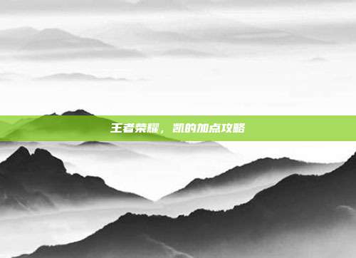 王者荣耀，凯的加点攻略