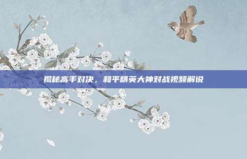 揭秘高手对决，和平精英大神对战视频解说