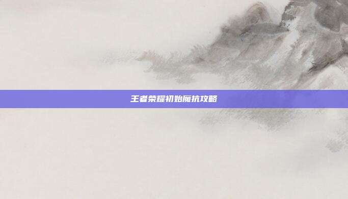 王者荣耀初始魔抗攻略