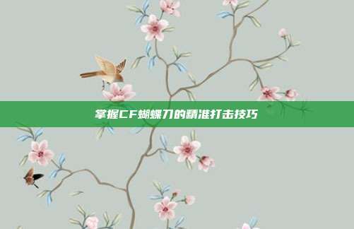 掌握CF蝴蝶刀的精准打击技巧