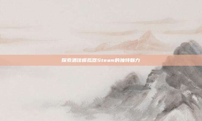 探索酒馆模拟器Steam的独特魅力