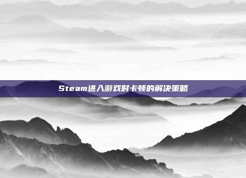 Steam进入游戏时卡顿的解决策略
