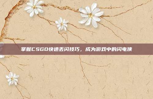 掌握CSGO快速丢闪技巧，成为游戏中的闪电侠