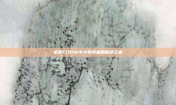 掌握COD16中卡顿问题的解决之道