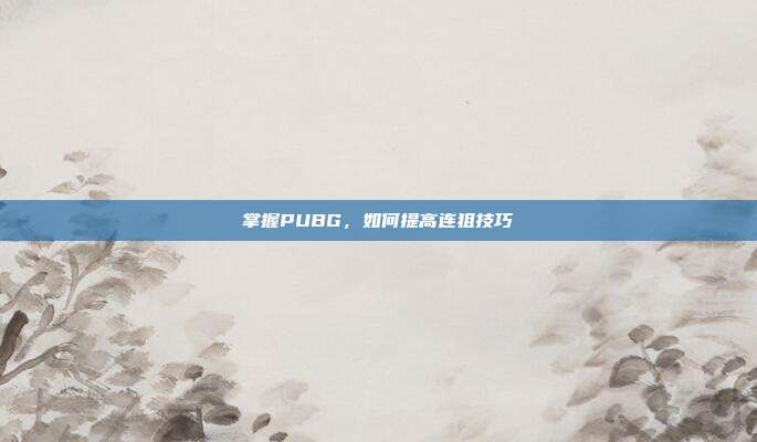 掌握PUBG，如何提高连狙技巧