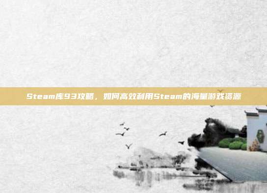Steam库93攻略，如何高效利用Steam的海量游戏资源
