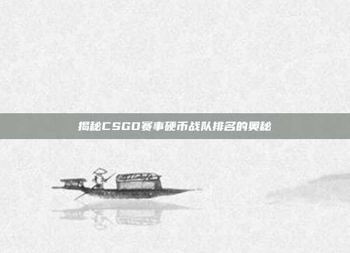 揭秘CSGO赛事硬币战队排名的奥秘