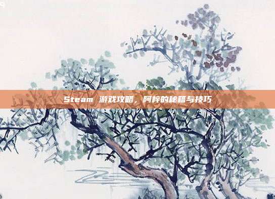 Steam 游戏攻略，阿梓的秘籍与技巧