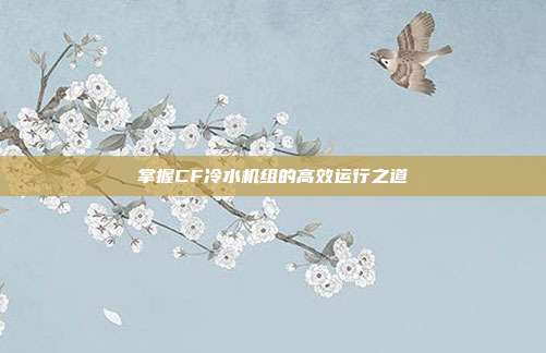 掌握CF冷水机组的高效运行之道