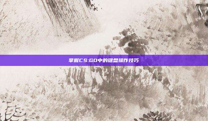 掌握CS:GO中的键盘操作技巧
