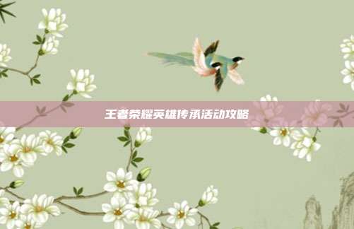 王者荣耀英雄传承活动攻略