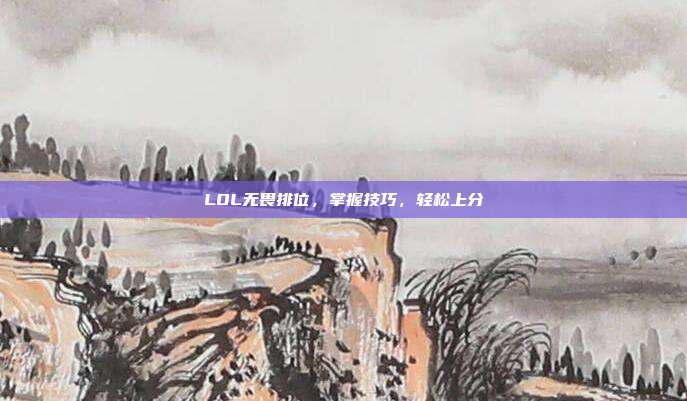 LOL无畏排位，掌握技巧，轻松上分