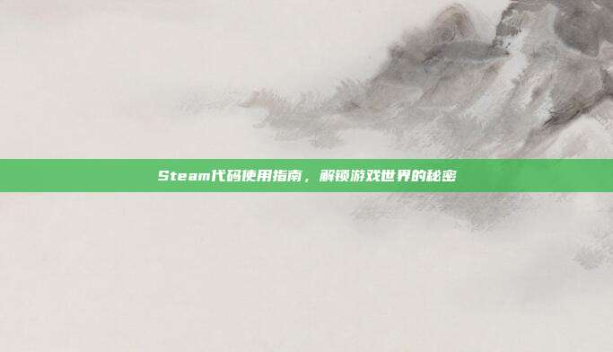 Steam代码使用指南，解锁游戏世界的秘密