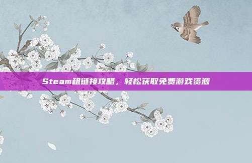 Steam租链接攻略，轻松获取免费游戏资源