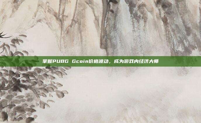 掌握PUBG Gcoin价格波动，成为游戏内经济大师