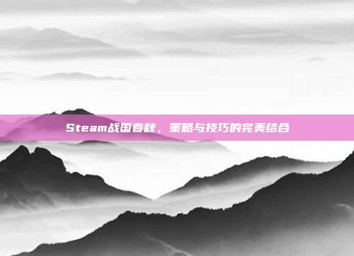 Steam战国春秋，策略与技巧的完美结合