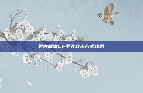 远古版本CF手斧攻击方式攻略