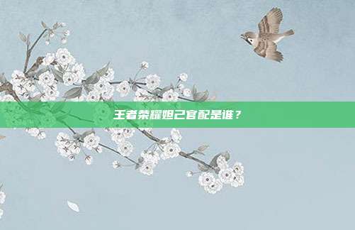 王者荣耀妲己官配是谁？