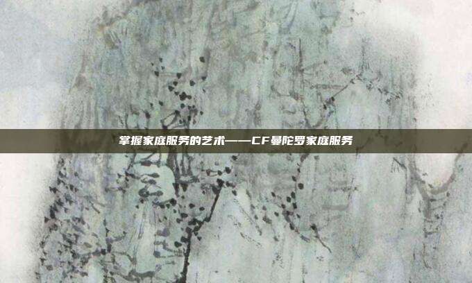 掌握家庭服务的艺术——CF曼陀罗家庭服务