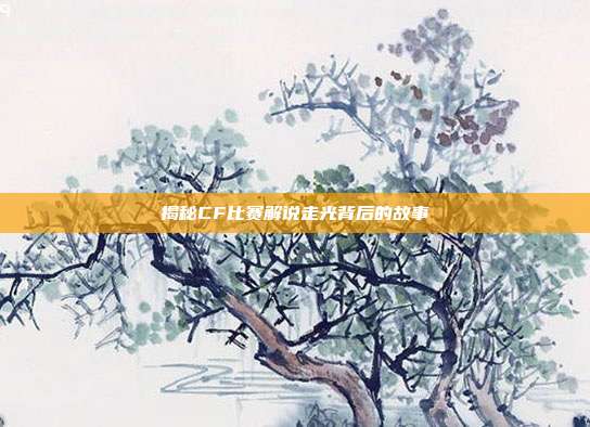 揭秘CF比赛解说走光背后的故事