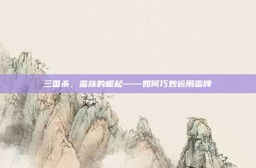 三国杀，蛮族的崛起——如何巧妙运用蛮牌