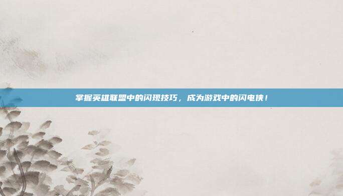 掌握英雄联盟中的闪现技巧，成为游戏中的闪电侠！
