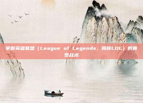 掌握英雄联盟（League of Legends，简称LOL）的普罗战术