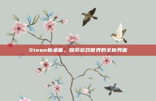 Steam新桌面，探索游戏世界的全新界面