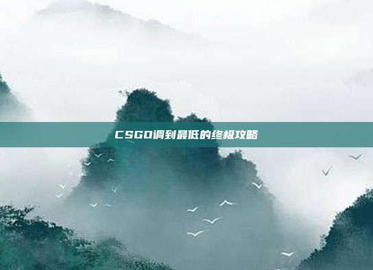 CSGO调到最低的终极攻略
