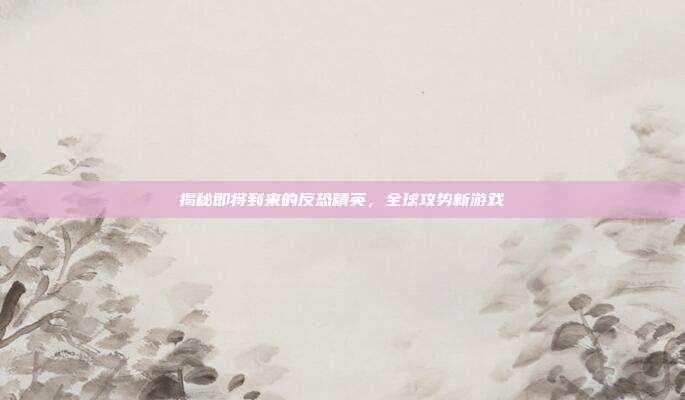 揭秘即将到来的反恐精英,全球攻势新游戏