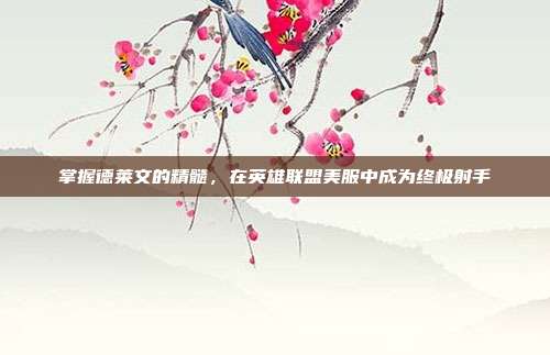 掌握德莱文的精髓,在英雄联盟美服中成为终极射手